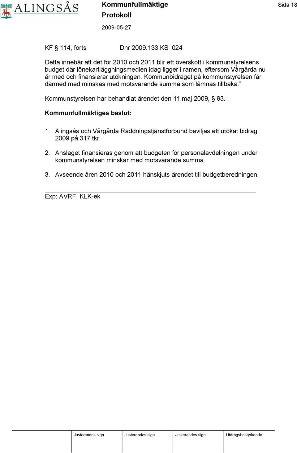 finansierar utö kningen. Kommunbidraget på kommunstyrelsen får dä rmed med minskas med motsvarande summa som lä mnas tillbaka. Kommunstyrelsen har behandlat ä rendet den 11 maj 2009, 93.