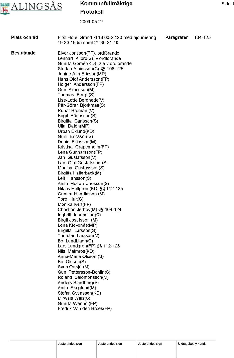 ran Bjö rkman(s) Runar Broman (V) Birgit Bö rjesson(s) Birgitta Carlsson(S) Ulla Dalé n(mp) Urban Eklund(KD) Gurli Ericsson(S) Daniel Filipsson(M) Kristina Grapenholm(FP) Lena Gunnarsson(FP) Jan