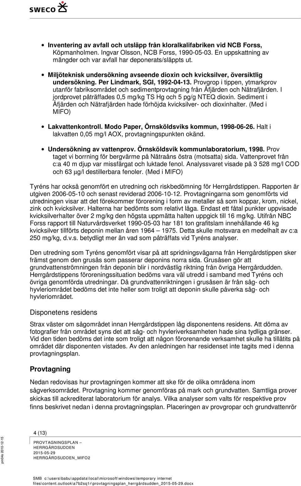 Provgrop i tippen, ytmarkprov utanför fabriksområdet och sedimentprovtagning från Åfjärden och Nätrafjärden. I jordprovet påträffades 0,5 mg/kg TS Hg och 5 pg/g NTEQ dioxin.