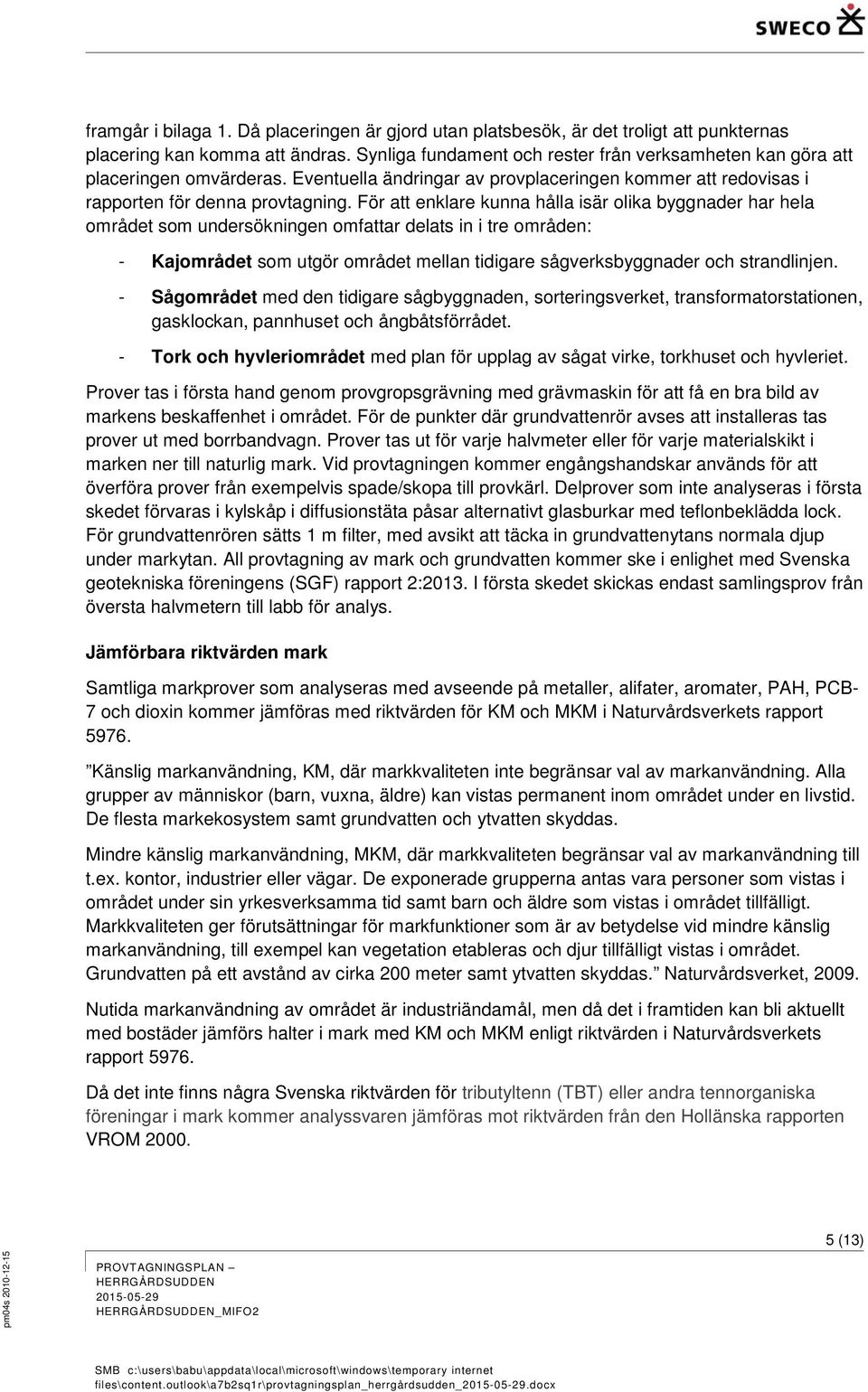 För att enklare kunna hålla isär olika byggnader har hela området som undersökningen omfattar delats in i tre områden: - Kajområdet som utgör området mellan tidigare sågverksbyggnader och