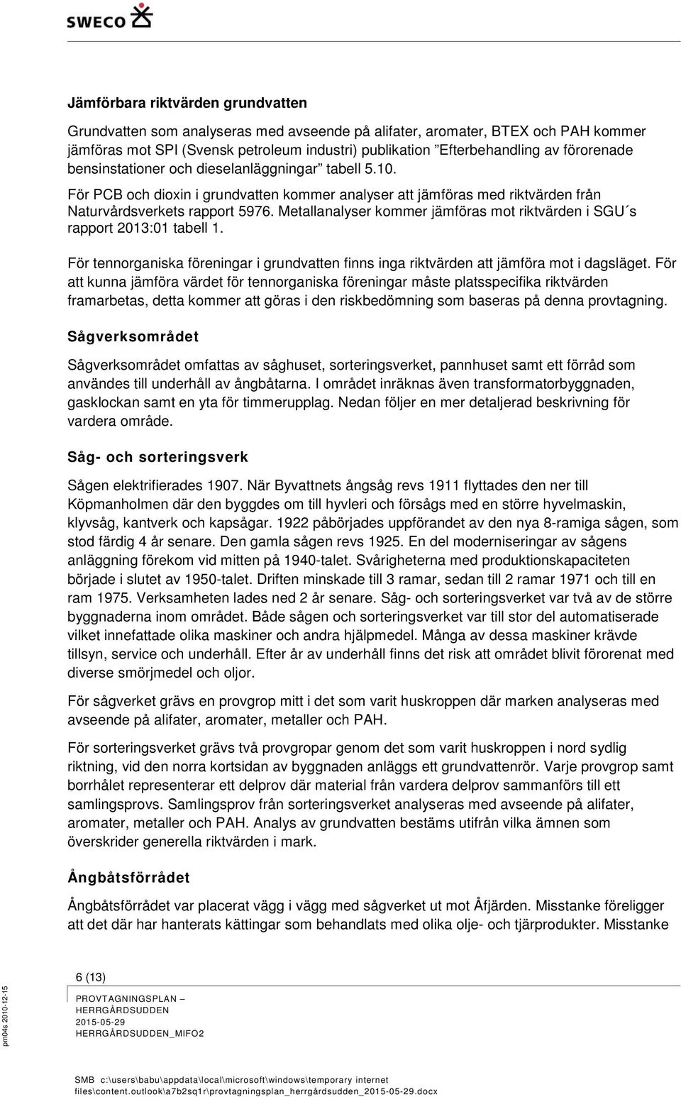 Metallanalyser kommer jämföras mot riktvärden i SGU s rapport 2013:01 tabell 1. För tennorganiska föreningar i grundvatten finns inga riktvärden att jämföra mot i dagsläget.