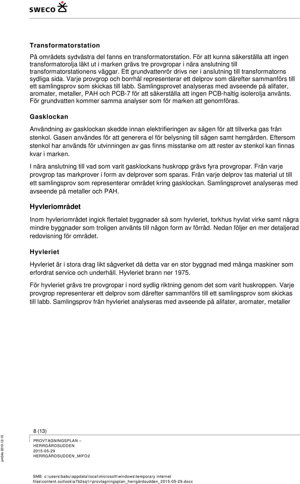 Ett grundvattenrör drivs ner i anslutning till transformatorns sydliga sida. Varje provgrop och borrhål representerar ett delprov som därefter sammanförs till ett samlingsprov som skickas till labb.
