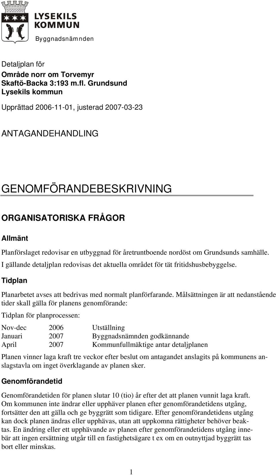 Grundsunds samhälle. I gällande detaljplan redovisas det aktuella området för tät fritidshusbebyggelse. Tidplan Planarbetet avses att bedrivas med normalt planförfarande.