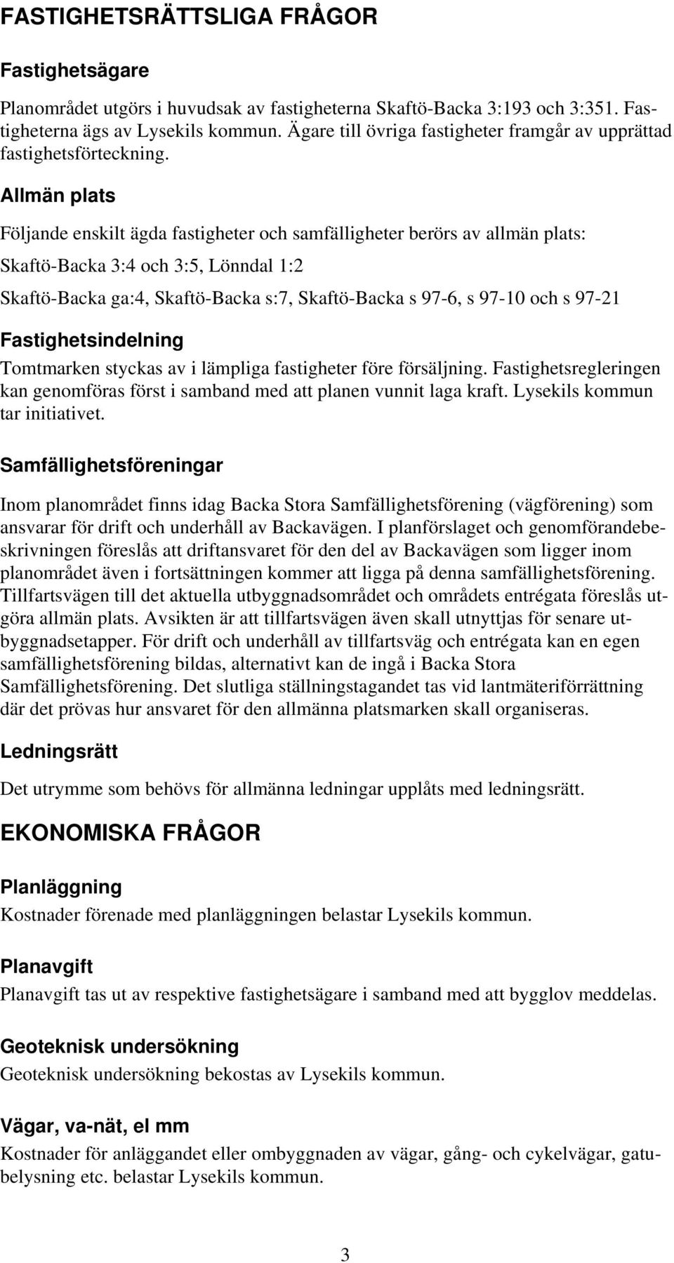 Allmän plats Följande enskilt ägda fastigheter och samfälligheter berörs av allmän plats: Skaftö-Backa 3:4 och 3:5, Lönndal 1:2 Skaftö-Backa ga:4, Skaftö-Backa s:7, Skaftö-Backa s 97-6, s 97-10 och s