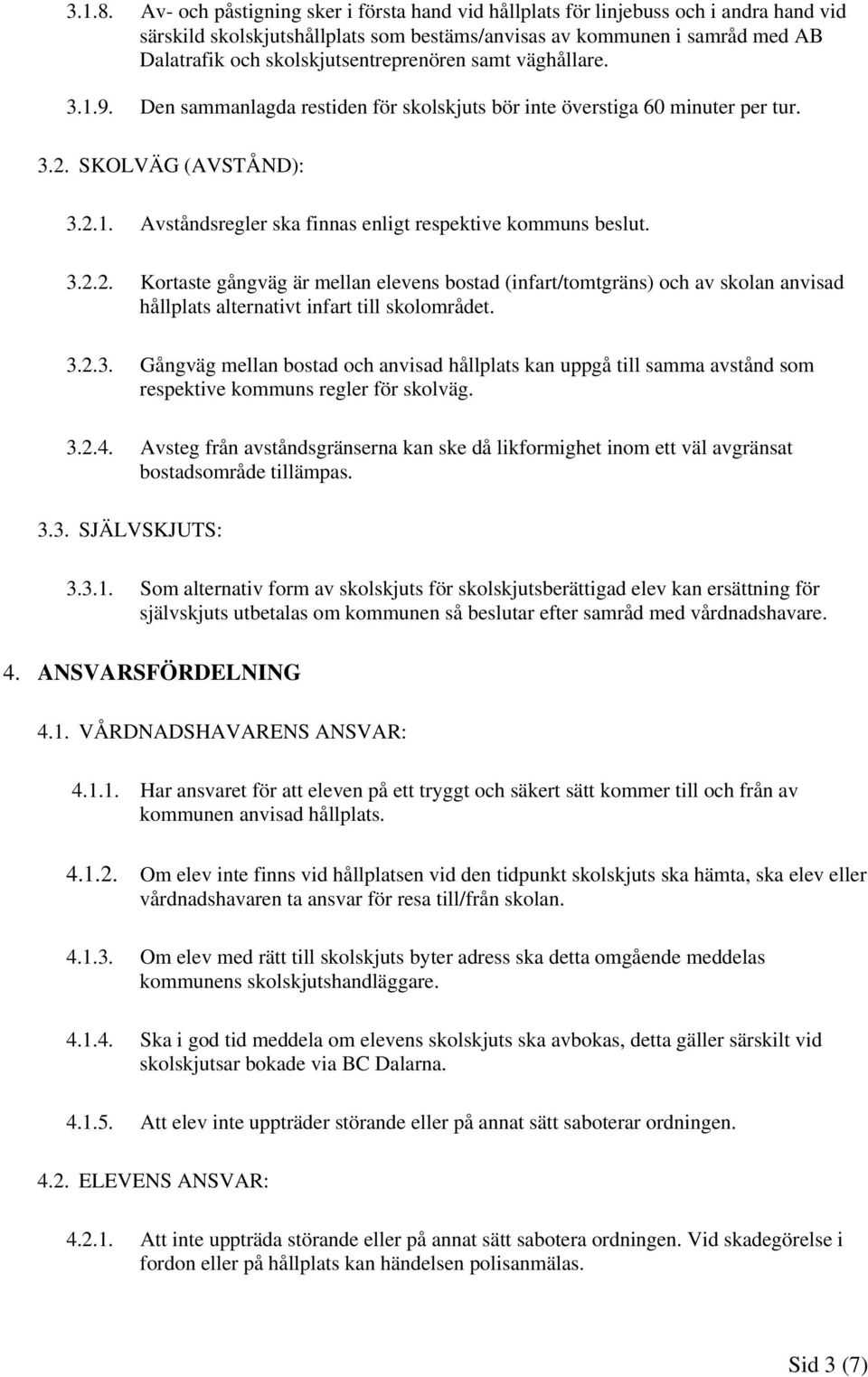 skolskjutsentreprenören samt väghållare. 3.1.9. Den sammanlagda restiden för skolskjuts bör inte överstiga 60 minuter per tur. 3.2. SKOLVÄG (AVSTÅND): 3.2.1. Avståndsregler ska finnas enligt respektive kommuns beslut.