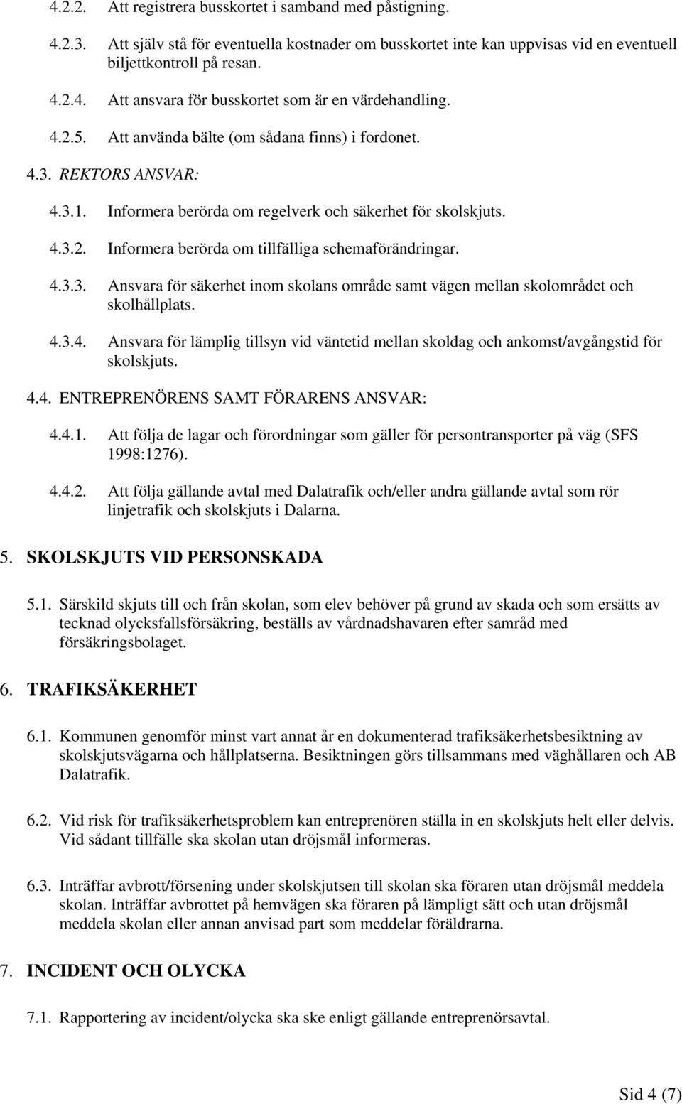 4.3.3. Ansvara för säkerhet inom skolans område samt vägen mellan skolområdet och skolhållplats. 4.3.4. Ansvara för lämplig tillsyn vid väntetid mellan skoldag och ankomst/avgångstid för skolskjuts.