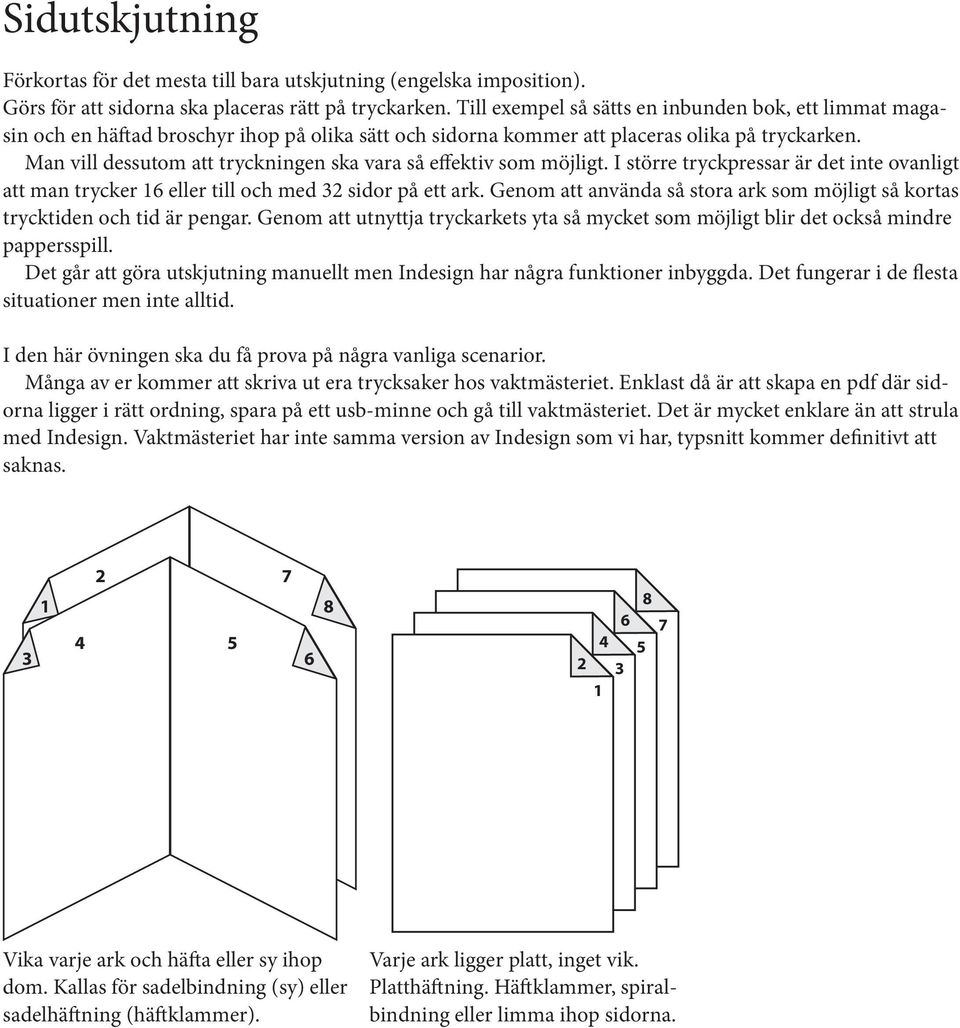 Man vill dessutom att tryckningen ska vara så effektiv som möjligt. I större tryckpressar är det inte ovanligt att man trycker 6 eller till och med 32 sidor på ett ark.