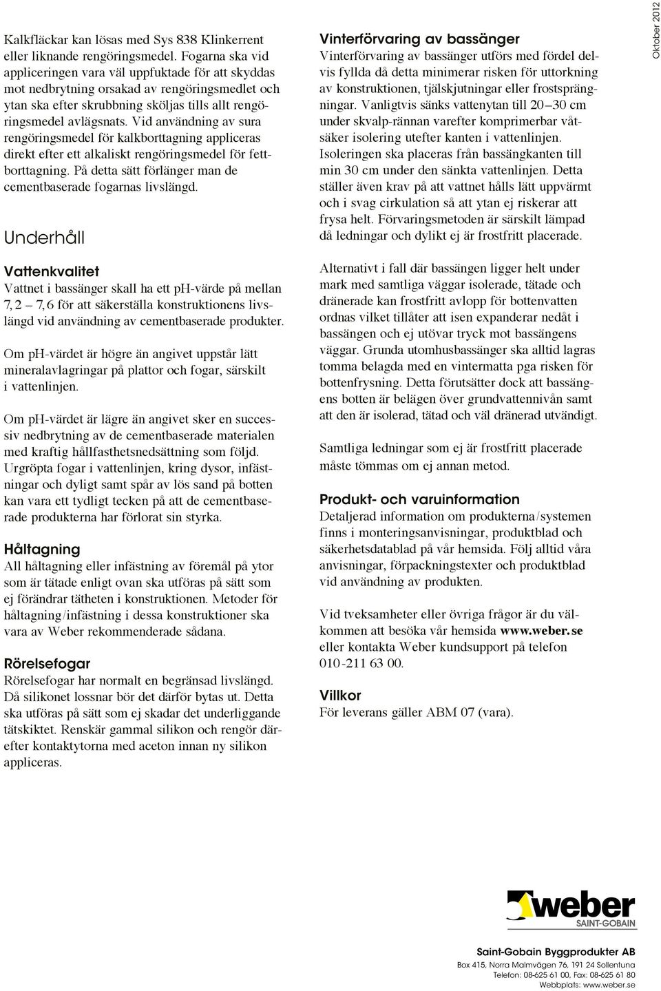 Vid användning av sura rengöringsmedel för kalkborttagning appliceras direkt efter ett alkaliskt rengöringsmedel för fettborttagning. På detta sätt förlänger man de cementbaserade fogarnas livslängd.
