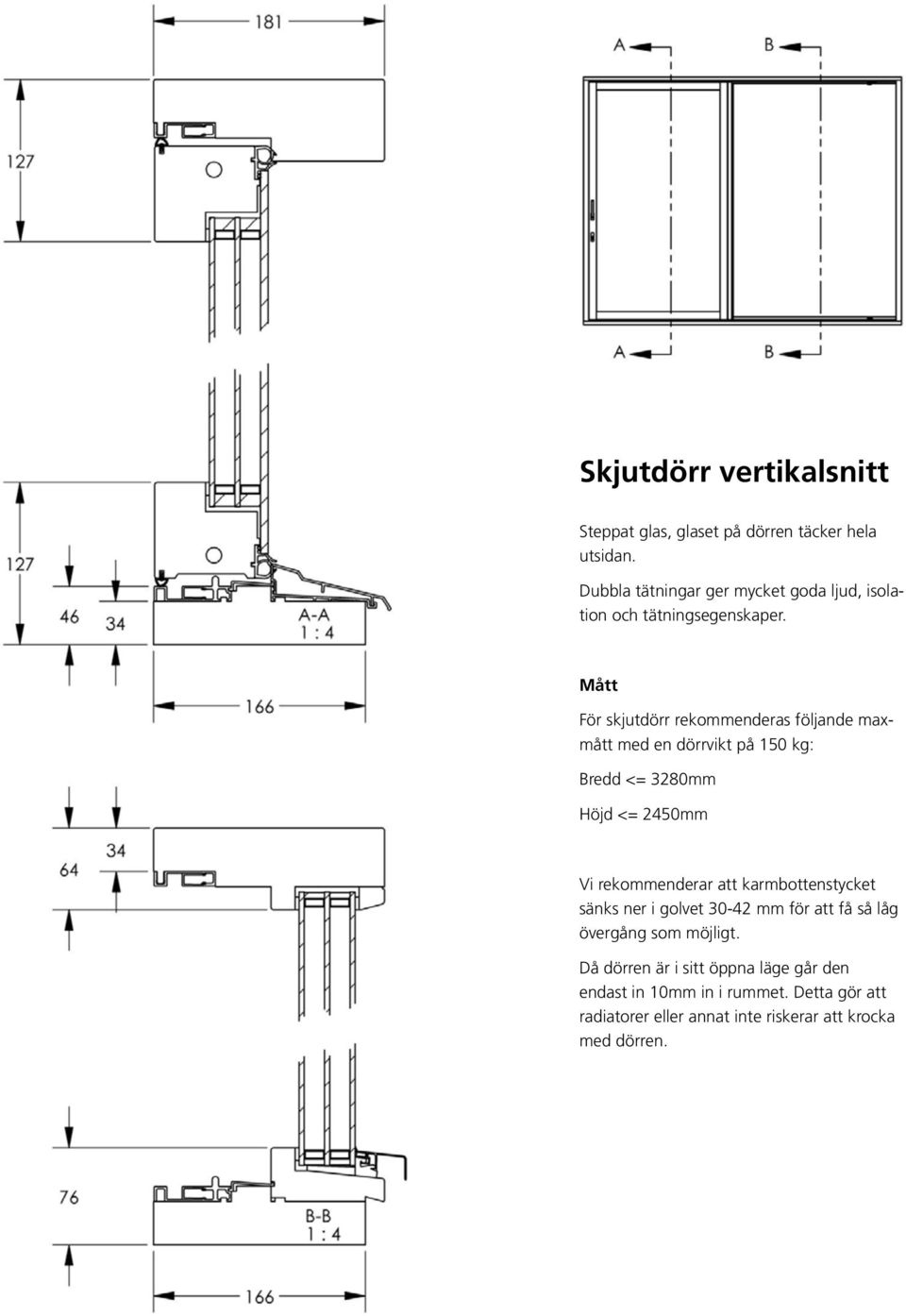 Mått Mått För skjutdörr rekommenderas följande maxmått med en dörrvikt på 150 kg: Bredd <= 3280mm Höjd <= 2450mm För För skjutdörr rekommenderas följande maxmått med en en Vi dörrvikt rekommenderar