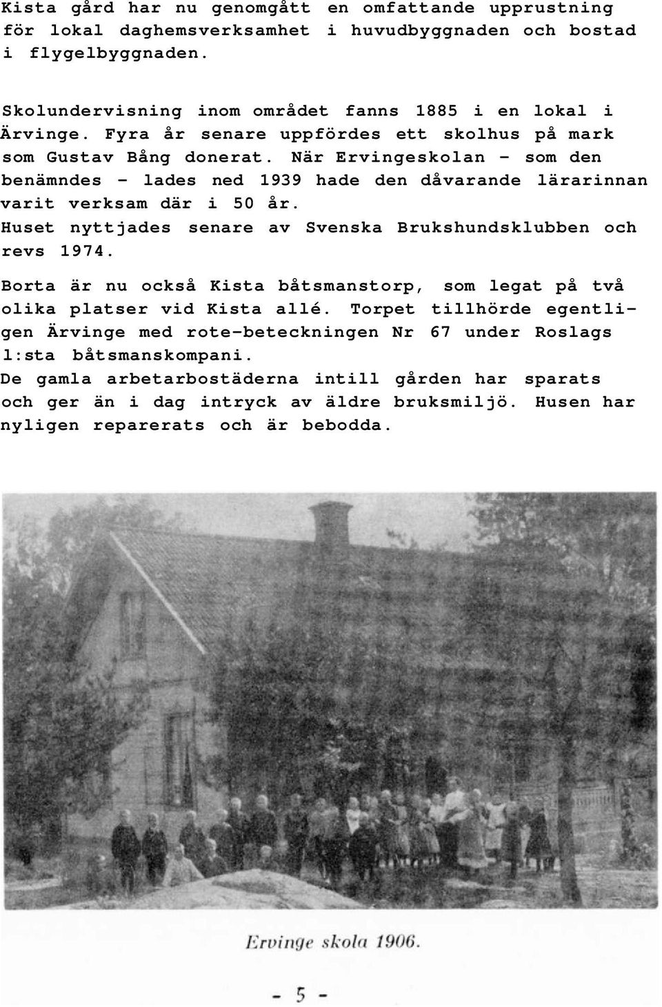 Huset nyttjades senare av Svenska Brukshundsklubben och revs 1974. Borta är nu också Kista båtsmanstorp, som legat på två olika platser vid Kista allé.