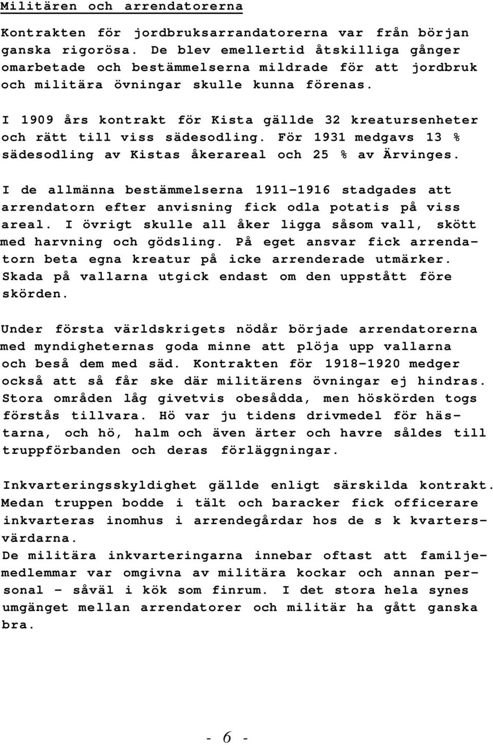 I 1909 års kontrakt för Kista gällde 32 kreatursenheter och rätt till viss sädesodling. För 1931 medgavs 13 % sädesodling av Kistas åkerareal och 25 % av Ärvinges.