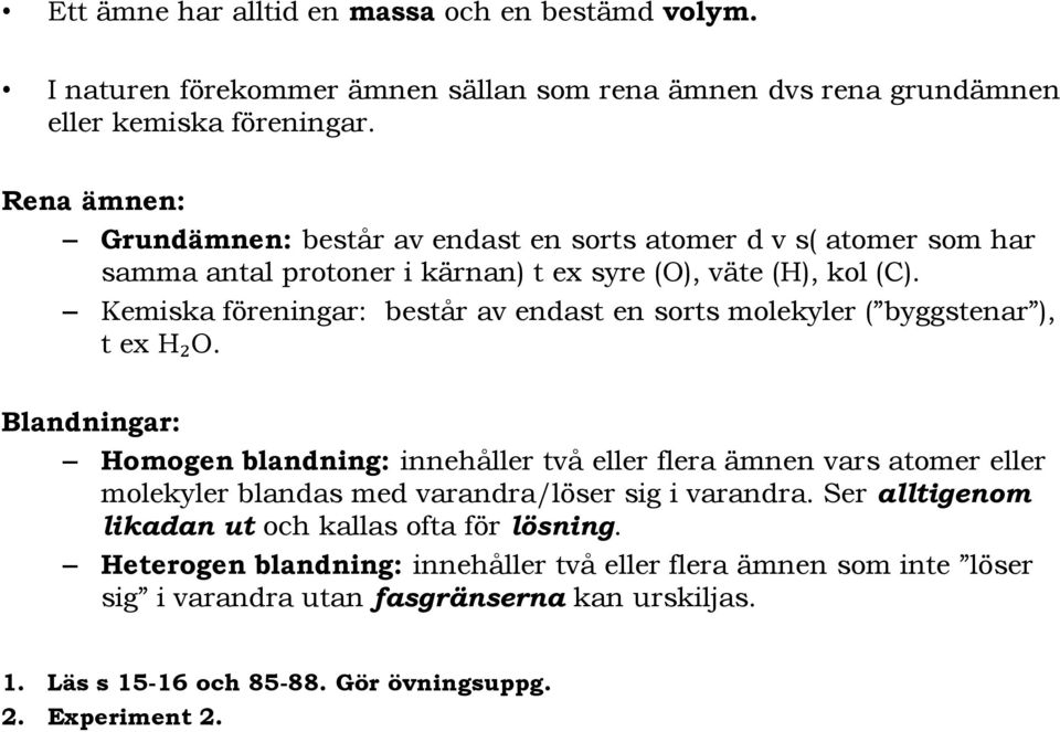 Kemiska föreningar: består av endast en sorts molekyler ( byggstenar ), t ex H₂O.