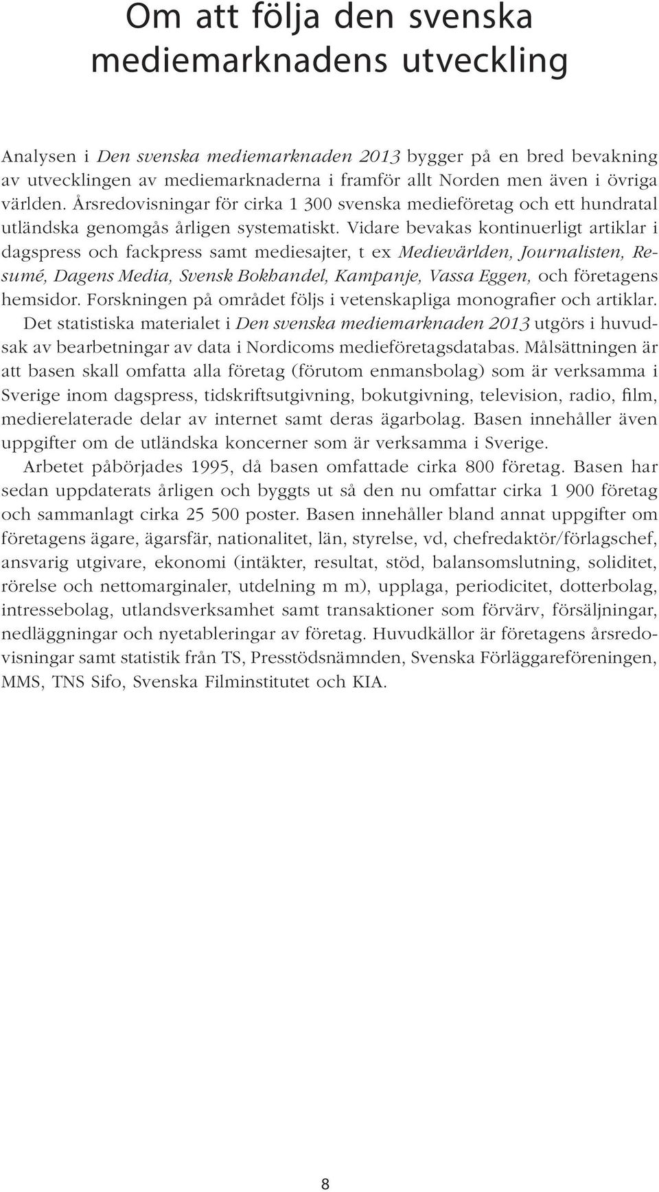 Vidare bevakas kontinuerligt artiklar i dagspress och fackpress samt mediesajter, t ex Medievärlden, Journalisten, Resumé, Dagens Media, Svensk Bokhandel, Kampanje, Vassa Eggen, och företagens