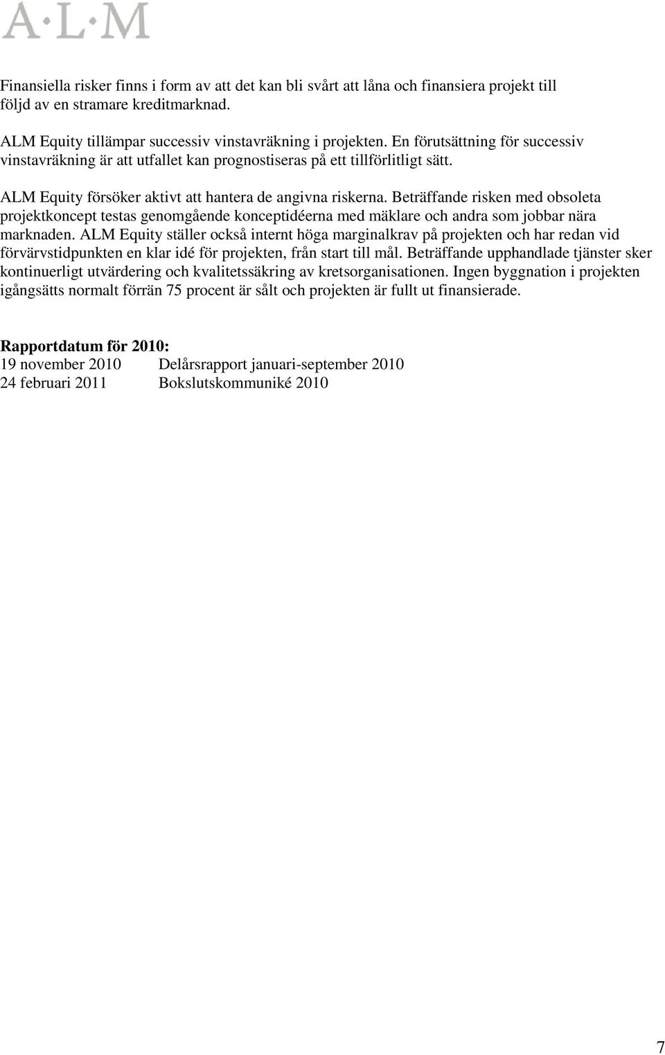 Beträffande risken med obsoleta projektkoncept testas genomgående konceptidéerna med mäklare och andra som jobbar nära marknaden.