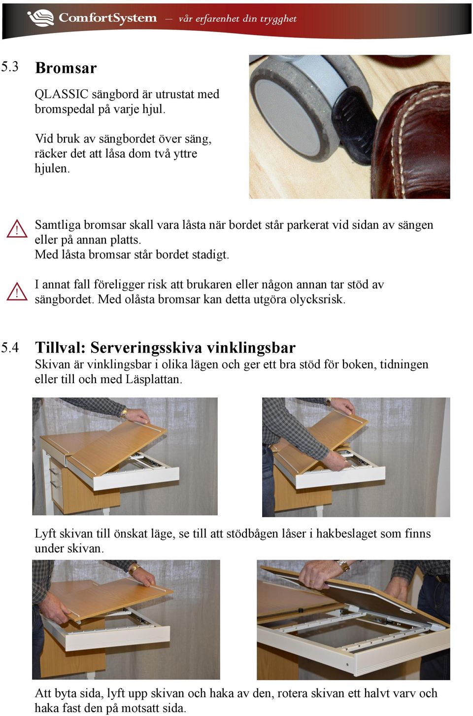 I annat fall föreligger risk att brukaren eller någon annan tar stöd av sängbordet. Med olåsta bromsar kan detta utgöra olycksrisk. 5.