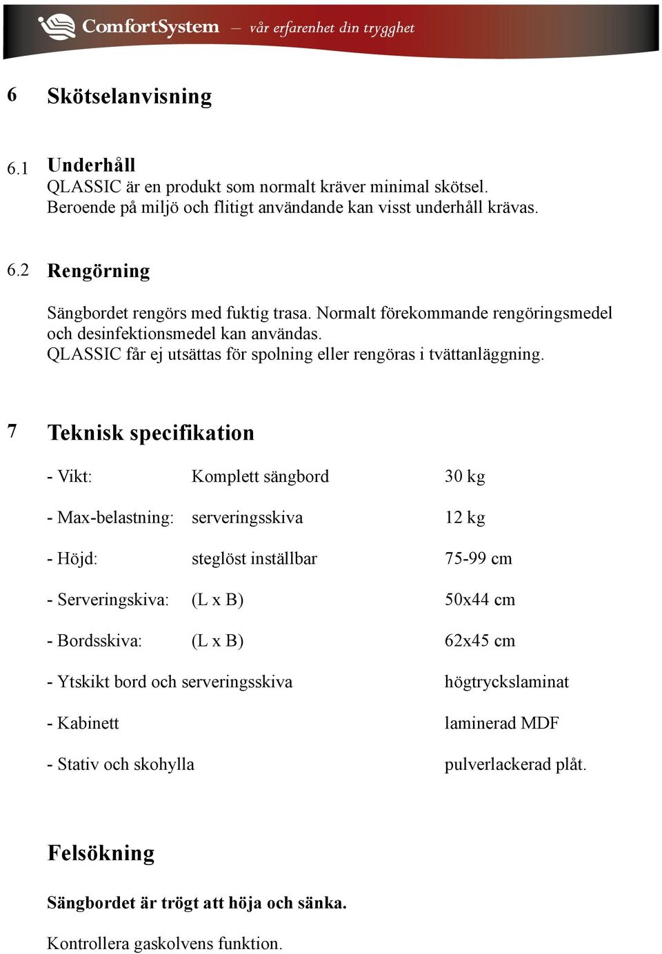 7 Teknisk specifikation - Vikt: Komplett sängbord 30 kg - Max-belastning: serveringsskiva 12 kg - Höjd: steglöst inställbar 75-99 cm - Serveringskiva: (L x B) 50x44 cm - Bordsskiva: (L x B)