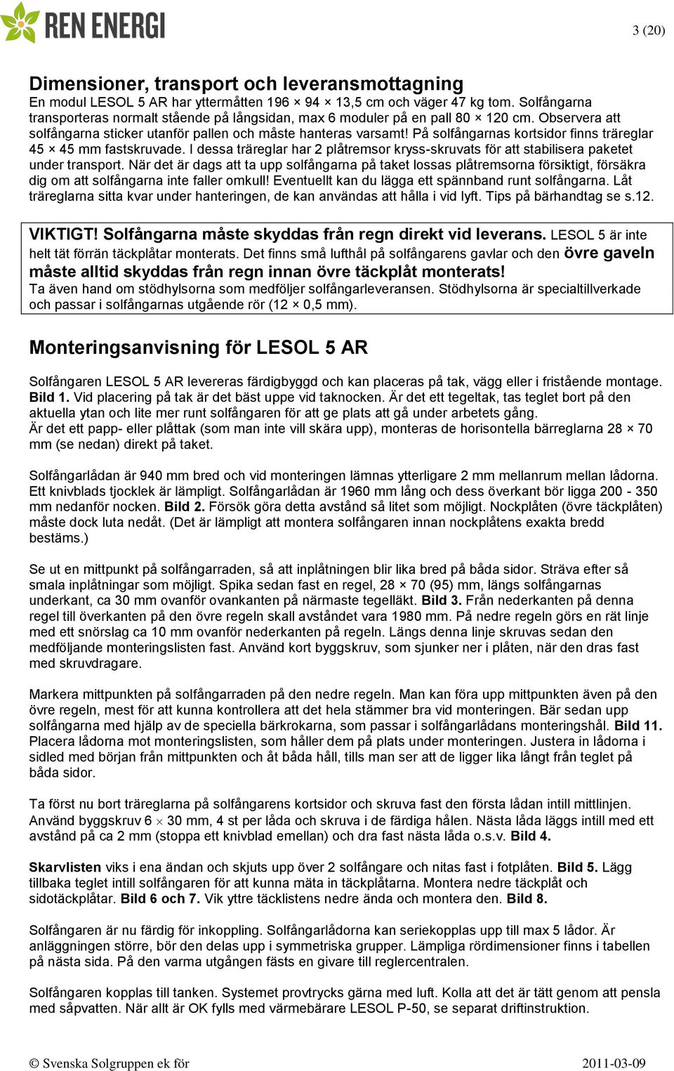 På solfångarnas kortsidor finns träreglar 45 45 mm fastskruvade. I dessa träreglar har 2 plåtremsor kryss-skruvats för att stabilisera paketet under transport.