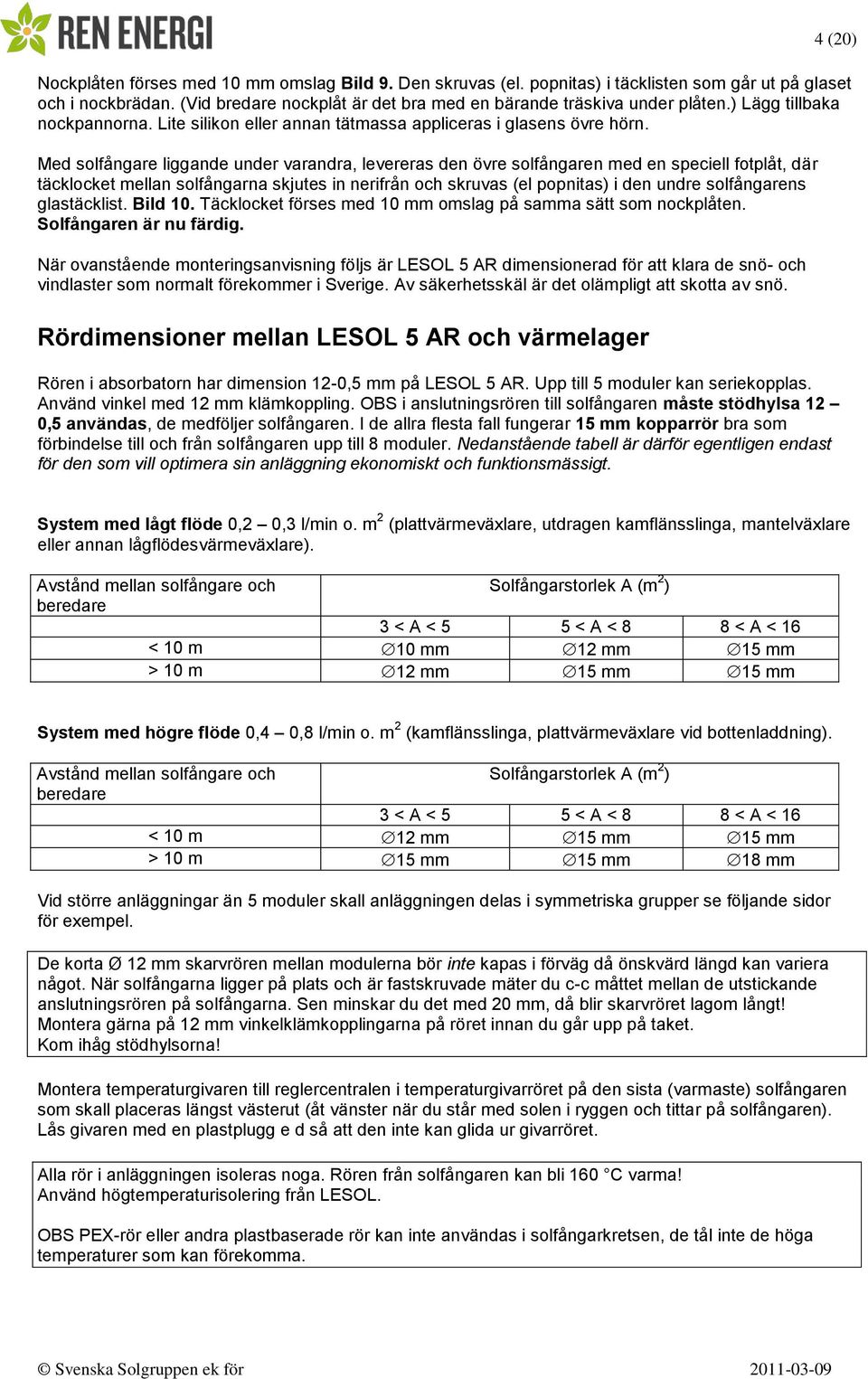 Med solfångare liggande under varandra, levereras den övre solfångaren med en speciell fotplåt, där täcklocket mellan solfångarna skjutes in nerifrån och skruvas (el popnitas) i den undre