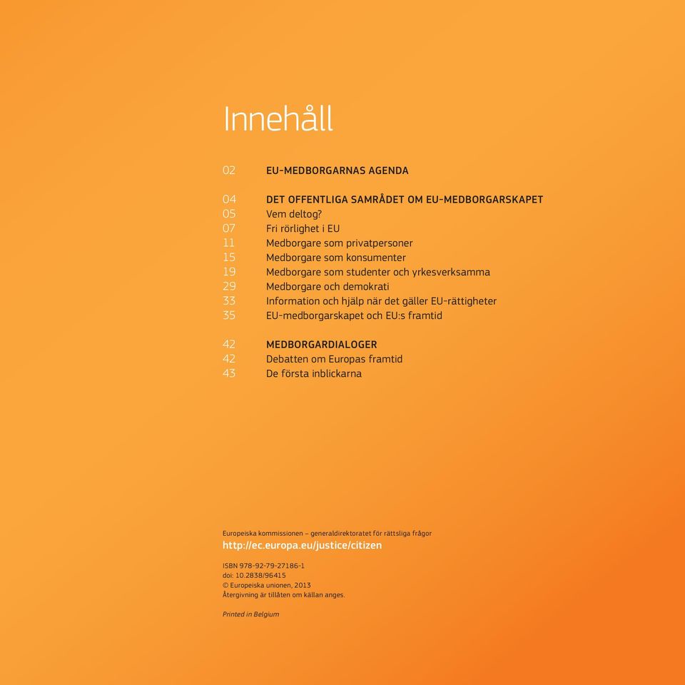 Information och hjälp när det gäller EU-rättigheter 35 EU-medborgarskapet och EU:s framtid 42 MEDBORGARDIALOGER 42 Debatten om Europas framtid 43 De första