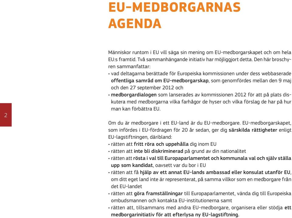 september 2012 och medborgardialogen som lanserades av kommissionen 2012 för att på plats diskutera med medborgarna vilka farhågor de hyser och vilka förslag de har på hur man kan förbättra EU.