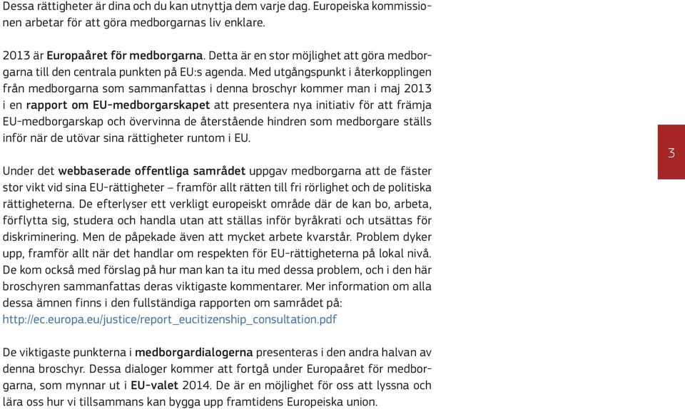 Med utgångspunkt i återkopplingen från medborgarna som sammanfattas i denna broschyr kommer man i maj 2013 i en rapport om EU-medborgarskapet att presentera nya initiativ för att främja