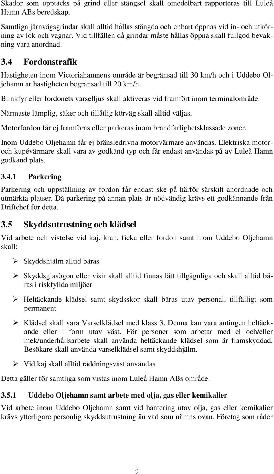 4 Fordonstrafik Hastigheten inom Victoriahamnens område är begränsad till 30 km/h och i Uddebo Oljehamn är hastigheten begränsad till 20 km/h.