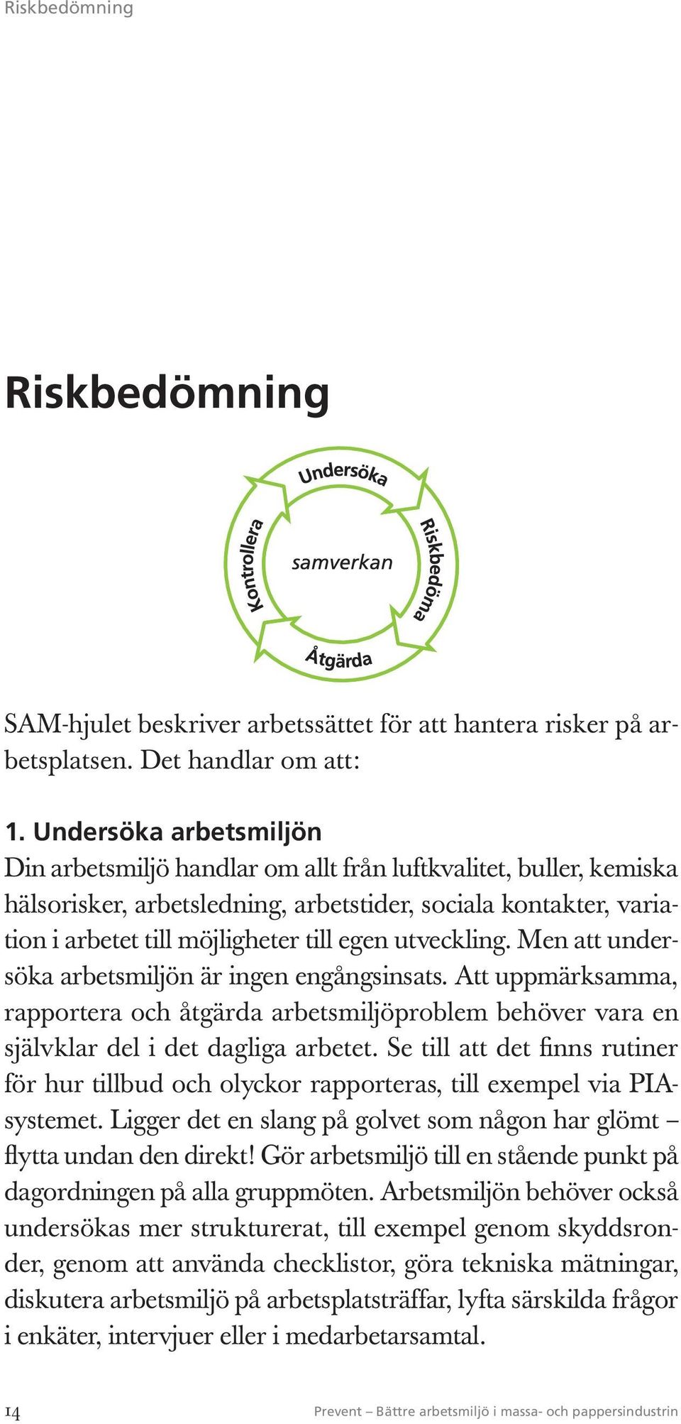 utveckling. Men att undersöka arbetsmiljön är ingen engångsinsats. Att uppmärksamma, rapportera och åtgärda arbetsmiljö problem behöver vara en självklar del i det dagliga arbetet.