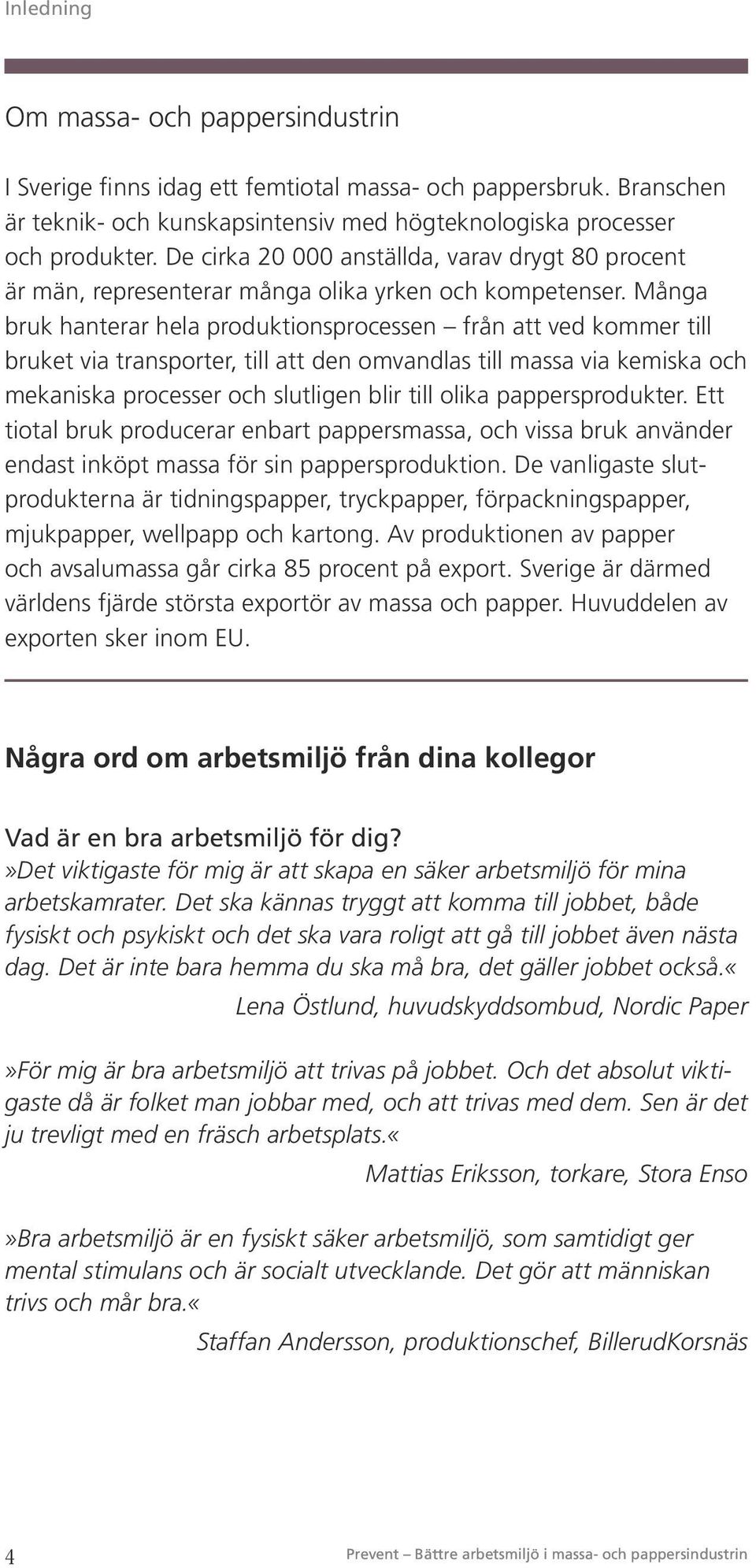 Många bruk hanterar hela produktionsprocessen från att ved kommer till bruket via transporter, till att den omvandlas till massa via kemiska och mekaniska processer och slutligen blir till olika