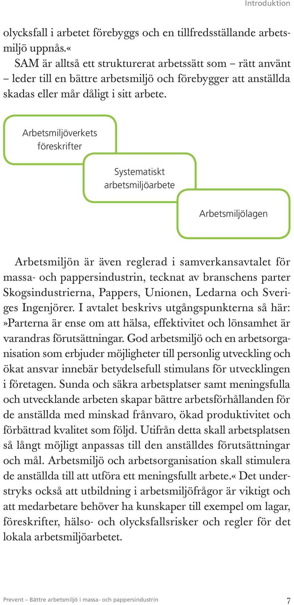 Arbetsmiljöverkets föreskrifter Systematiskt arbetsmiljöarbete Arbetsmiljölagen Arbetsmiljön är även reglerad i samverkansavtalet för massa- och pappersindustrin, tecknat av branschens parter