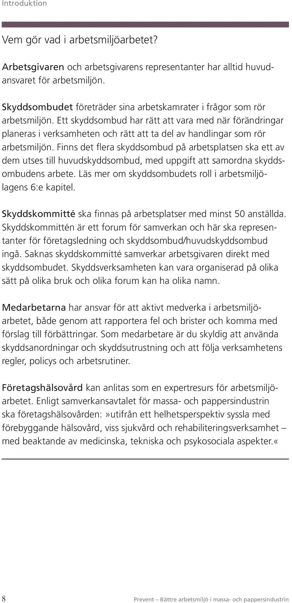 Ett skyddsombud har rätt att vara med när förändringar planeras i verksamheten och rätt att ta del av handlingar som rör arbetsmiljön.