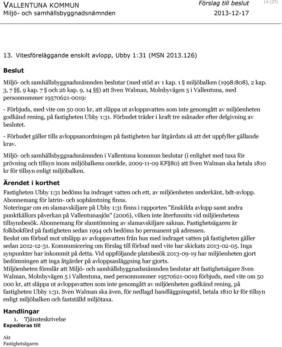 på fastigheten Ubby 1:31. Förbudet träder i kraft tre månader efter delgivning av beslutet. - Förbudet gäller tills avloppsanordningen på fastigheten har åtgärdats så att det uppfyller gällande krav.