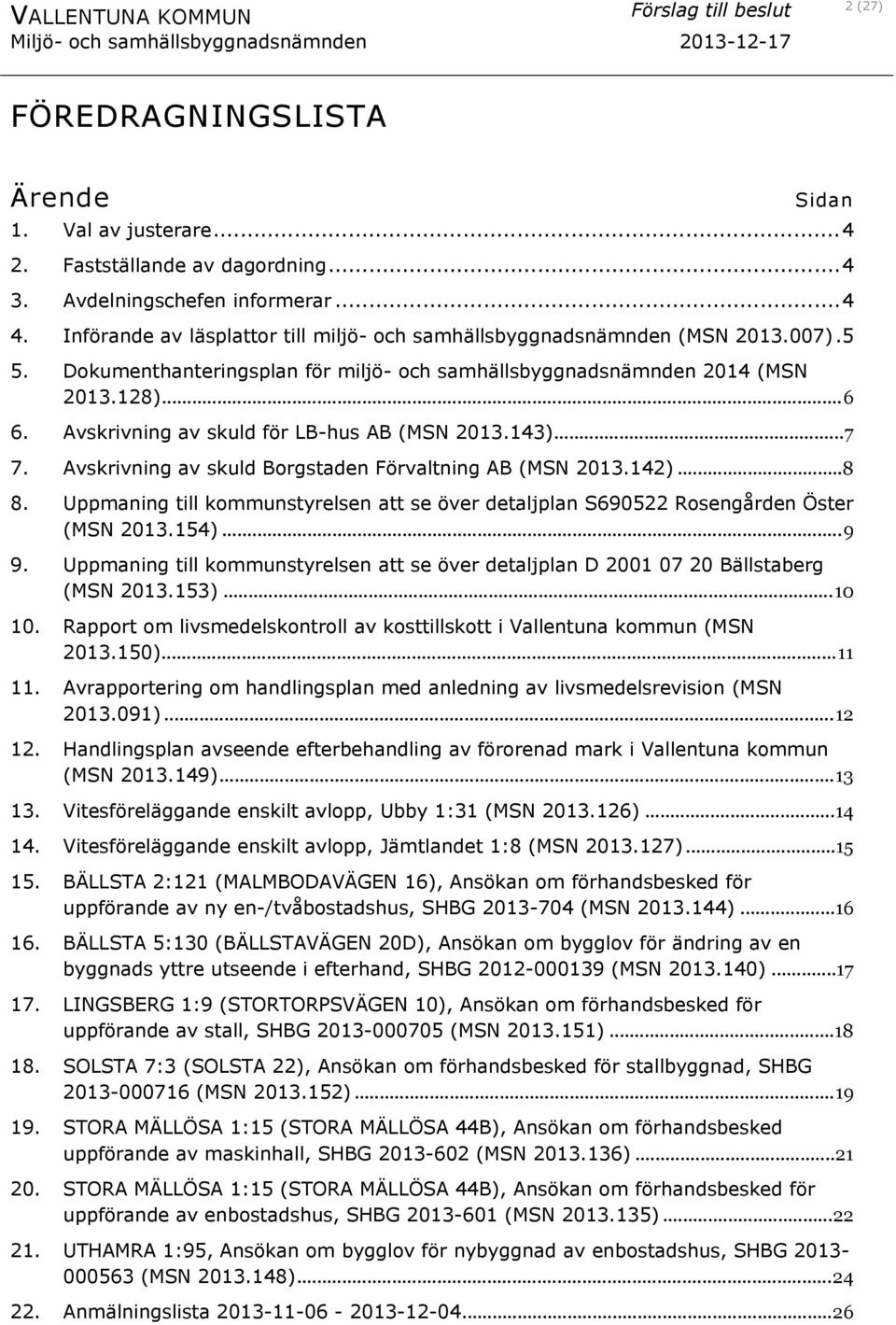 Avskrivning av skuld för LB-hus AB (MSN 2013.143)...7 7. Avskrivning av skuld Borgstaden Förvaltning AB (MSN 2013.142)...8 8.