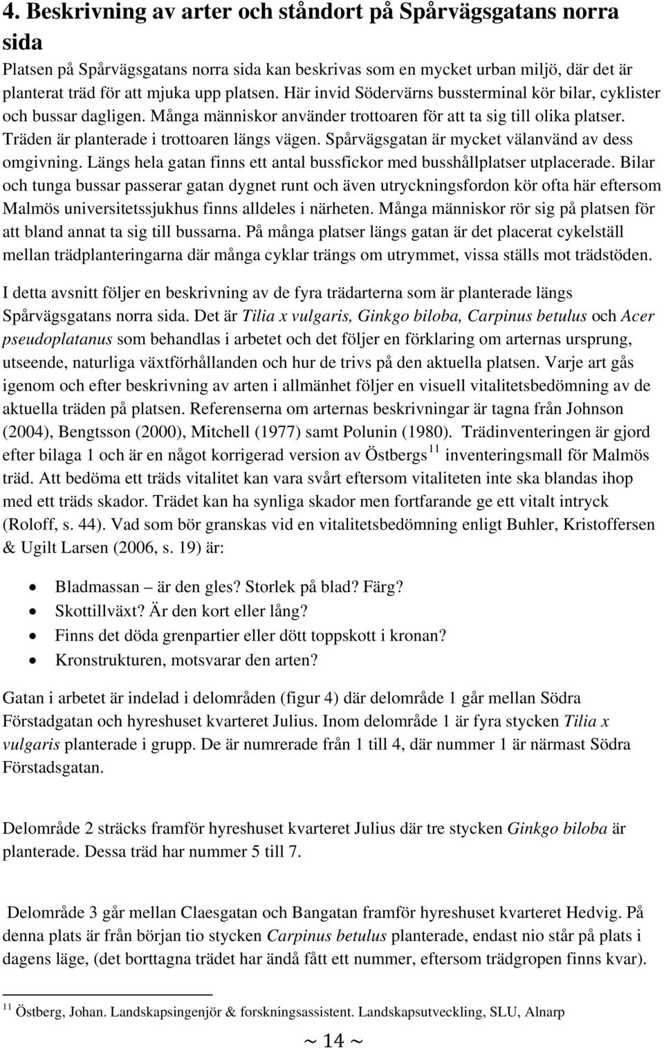 Spårvägsgatan är mycket välanvänd av dess omgivning. Längs hela gatan finns ett antal bussfickor med busshållplatser utplacerade.