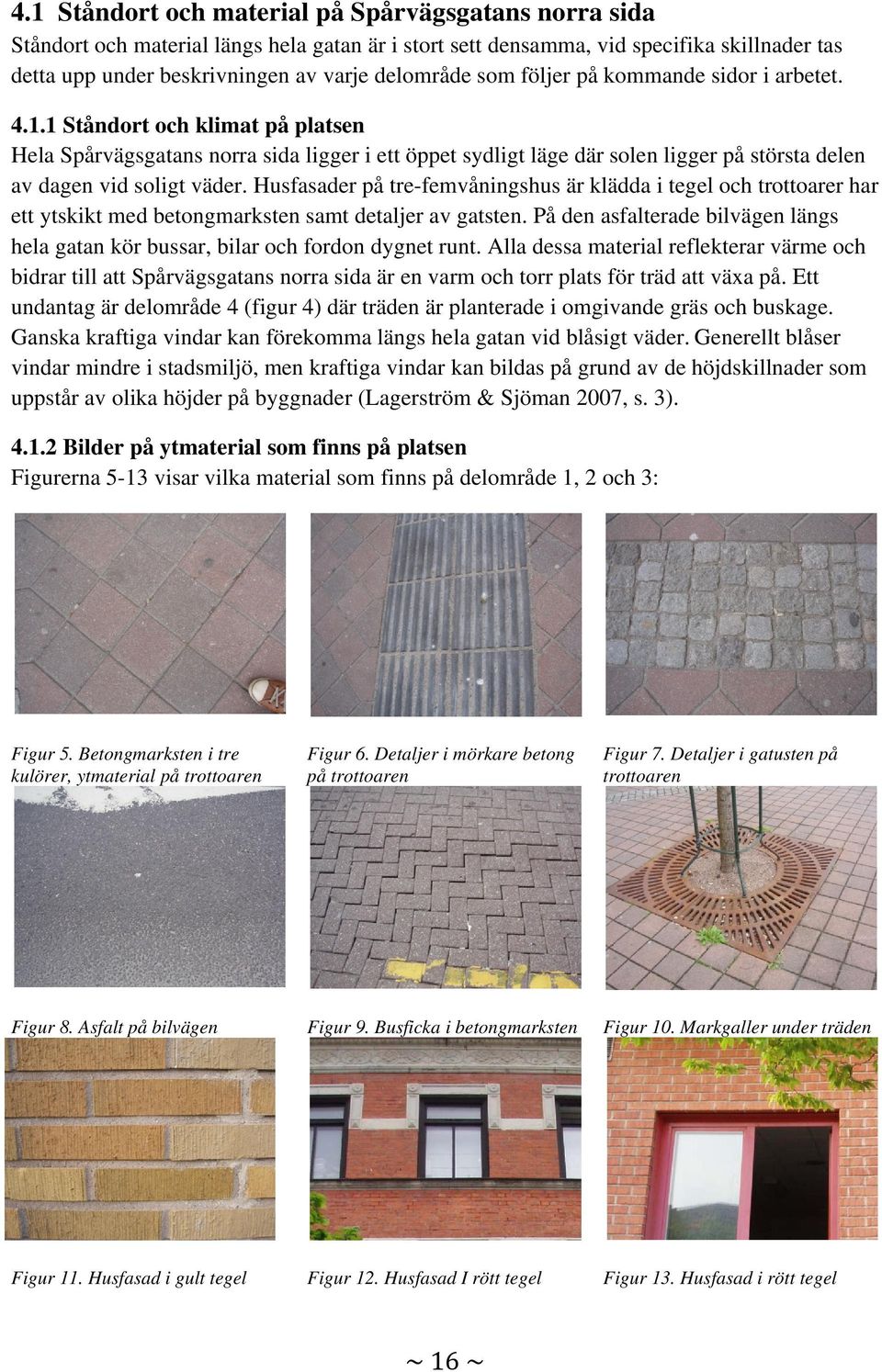Husfasader på tre-femvåningshus är klädda i tegel och trottoarer har ett ytskikt med betongmarksten samt detaljer av gatsten.