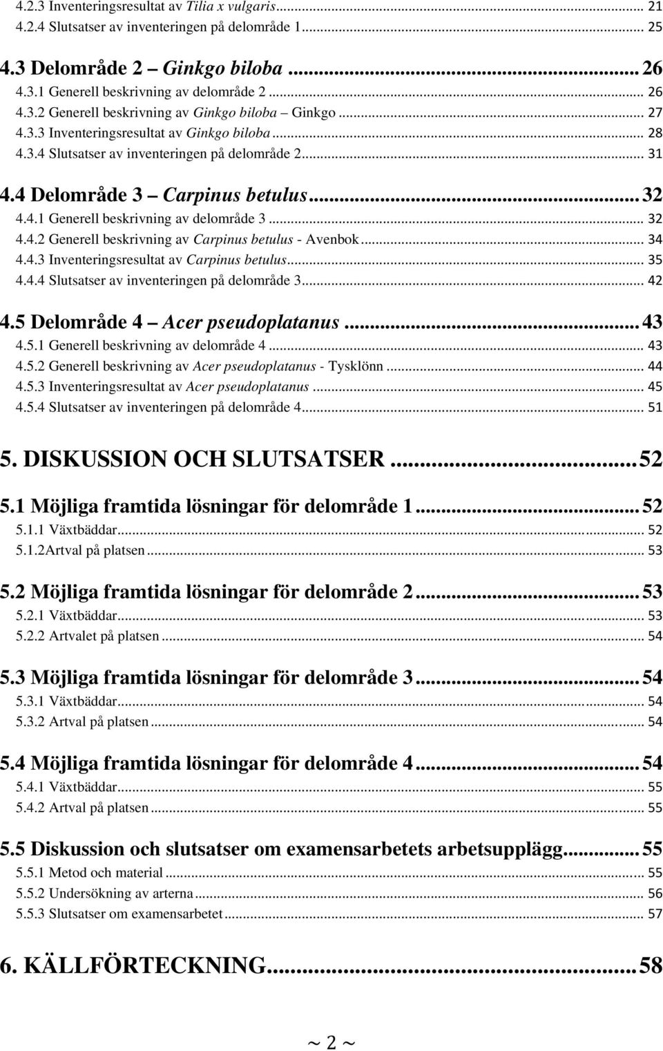 .. 34 4.4.3 Inventeringsresultat av Carpinus betulus... 35 4.4.4 Slutsatser av inventeringen på delområde 3... 42 4.5 Delområde 4 Acer pseudoplatanus... 43 4.5.1 Generell beskrivning av delområde 4.