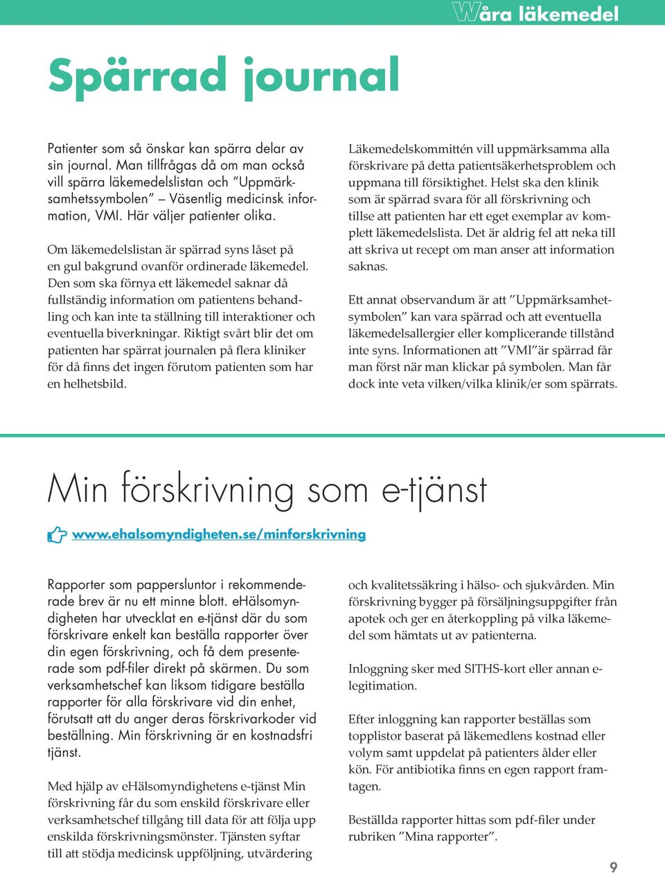 Den som ska förnya ett läkemedel saknar då fullständig information om patientens behandling och kan inte ta ställning till interaktioner och eventuella biverkningar.