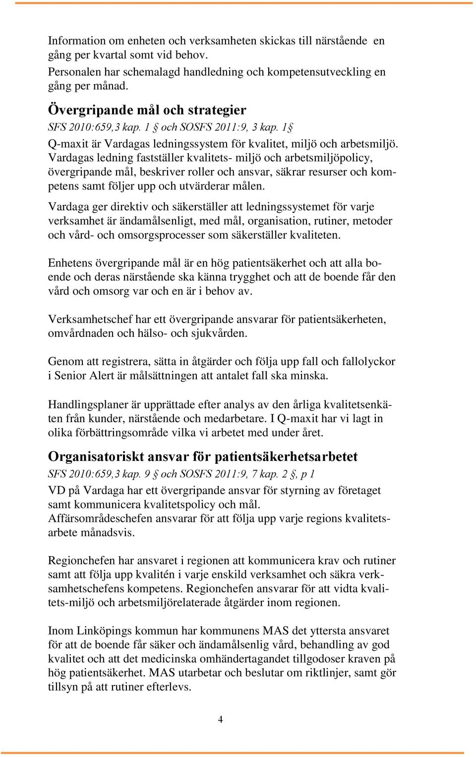 Vardagas ledning fastställer kvalitets- miljö och arbetsmiljöpolicy, övergripande mål, beskriver roller och ansvar, säkrar resurser och kompetens samt följer upp och utvärderar målen.