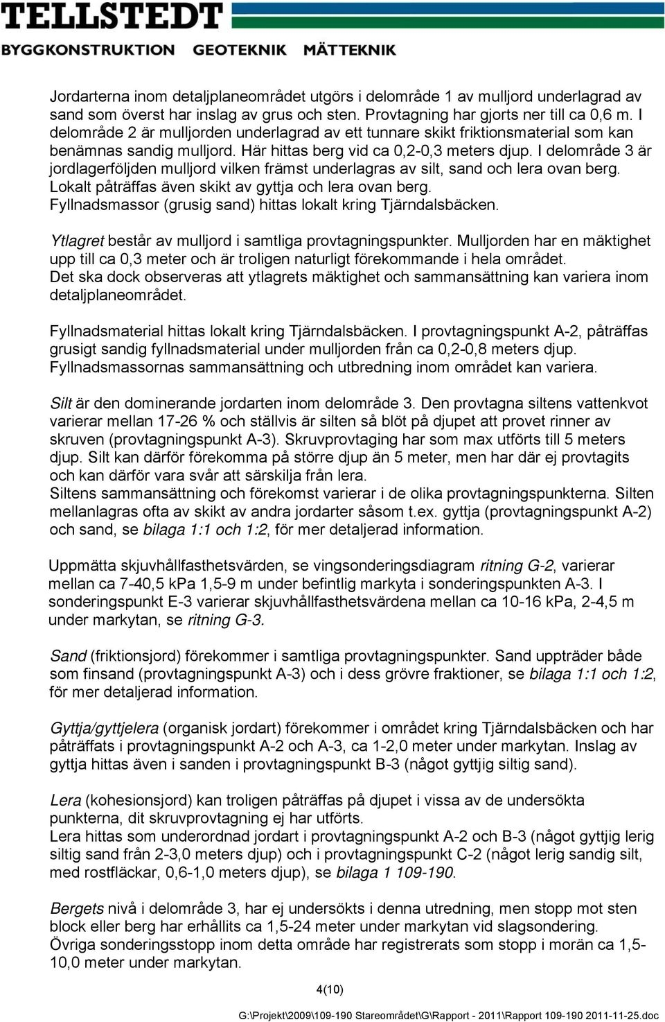 I delområde 3 är jordlagerföljden mulljord vilken främst underlagras av silt, sand och lera ovan berg. Lokalt påträffas även skikt av gyttja och lera ovan berg.