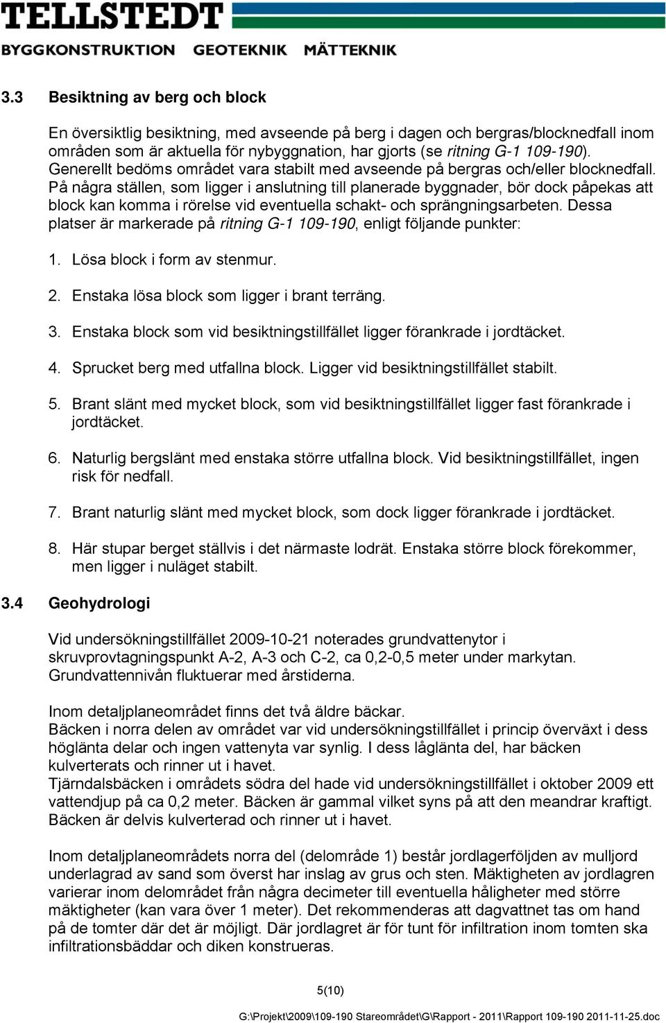 På några ställen, som ligger i anslutning till planerade byggnader, bör dock påpekas att block kan komma i rörelse vid eventuella schakt- och sprängningsarbeten.