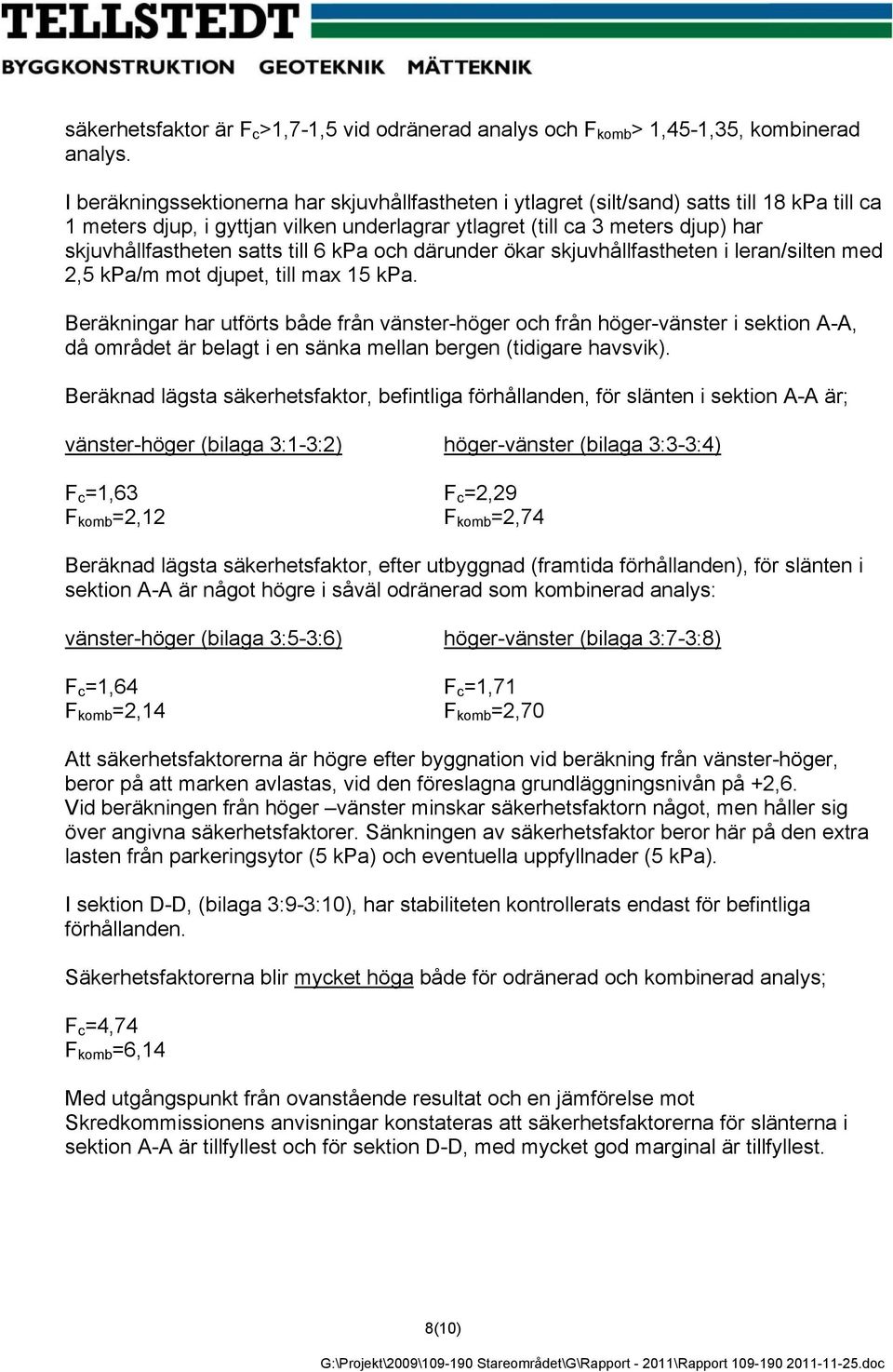 satts till 6 kpa och därunder ökar skjuvhållfastheten i leran/silten med 2,5 kpa/m mot djupet, till max 15 kpa.