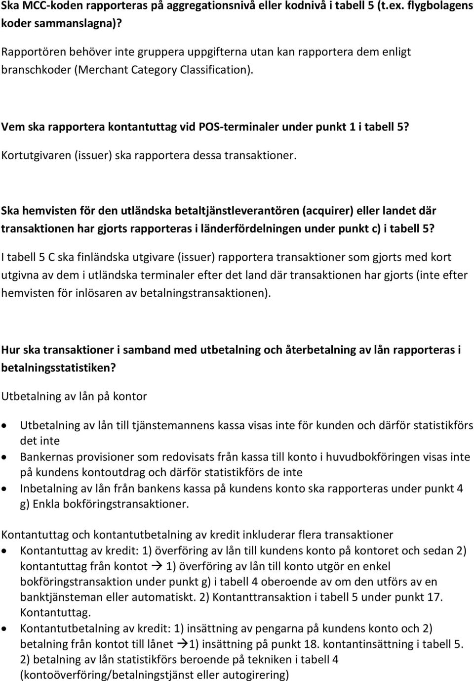 Vem ska rapportera kontantuttag vid POS-terminaler under punkt 1 i tabell 5? Kortutgivaren (issuer) ska rapportera dessa transaktioner.