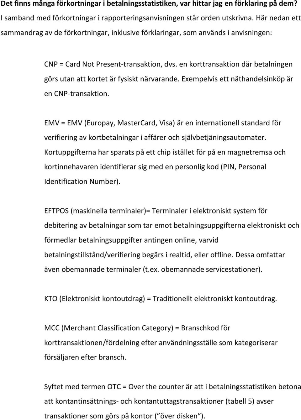 en korttransaktion där betalningen görs utan att kortet är fysiskt närvarande. Exempelvis ett näthandelsinköp är en CNP-transaktion.
