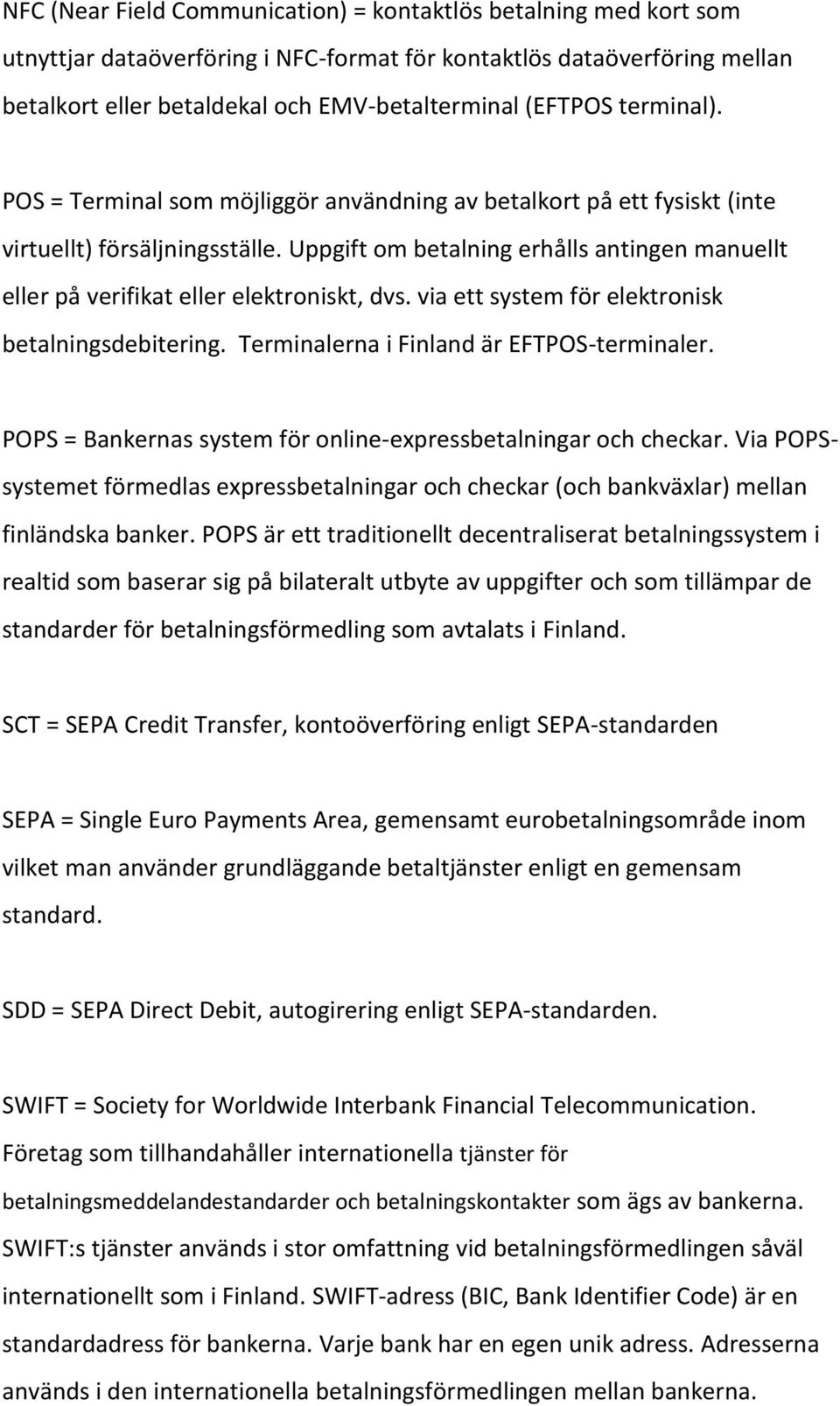 Uppgift om betalning erhålls antingen manuellt eller på verifikat eller elektroniskt, dvs. via ett system för elektronisk betalningsdebitering. Terminalerna i Finland är EFTPOS-terminaler.