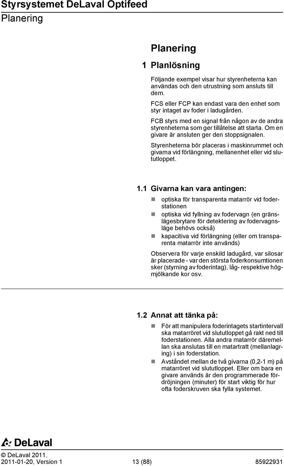 Om en givare är ansluten ger den stoppsignalen. Styrenheterna bör placeras i maskinrummet och givarna vid förlängning, mellanenhet eller vid slututloppet. 1.