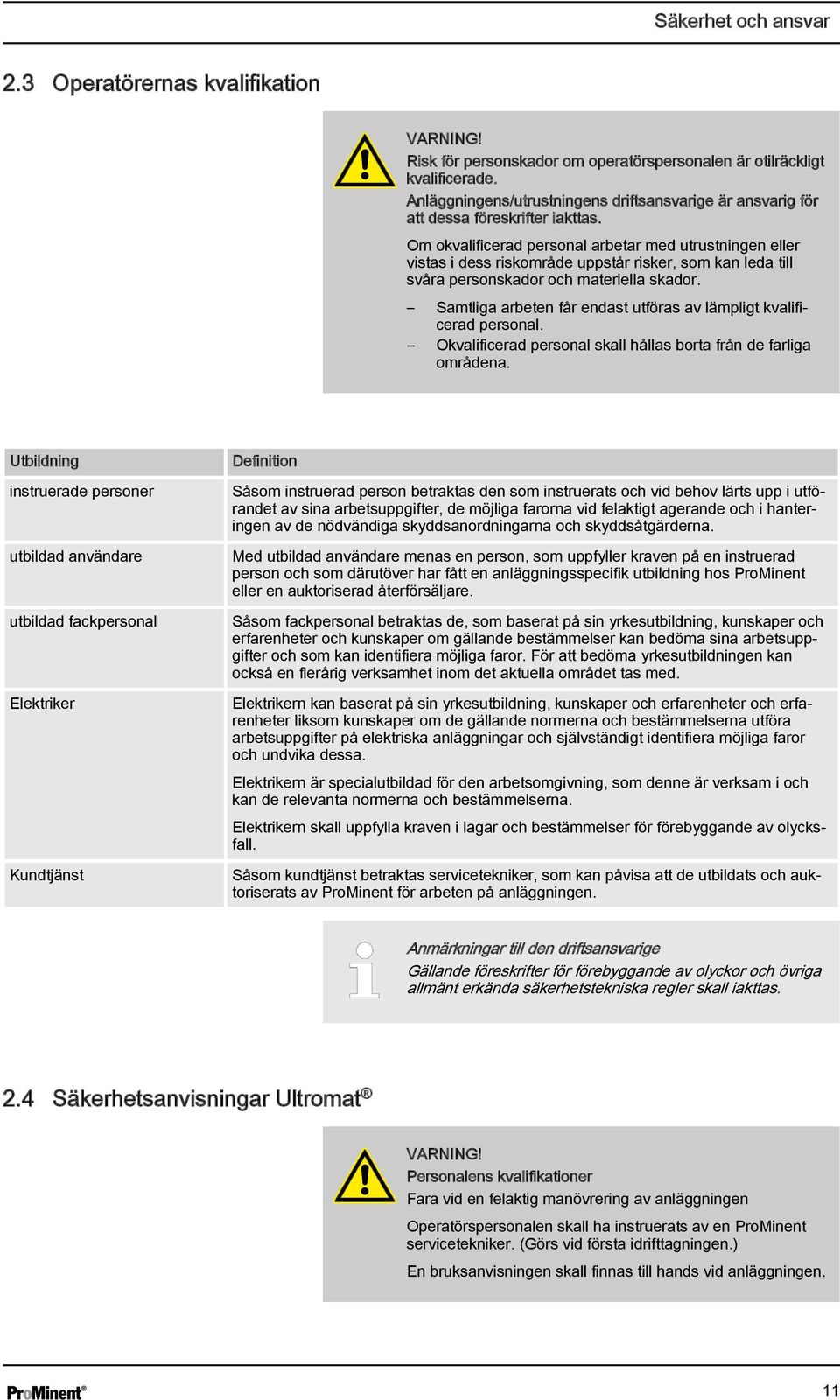 Om okvalificerad personal arbetar med utrustningen eller vistas i dess riskområde uppstår risker, som kan leda till svåra personskador och materiella skador.