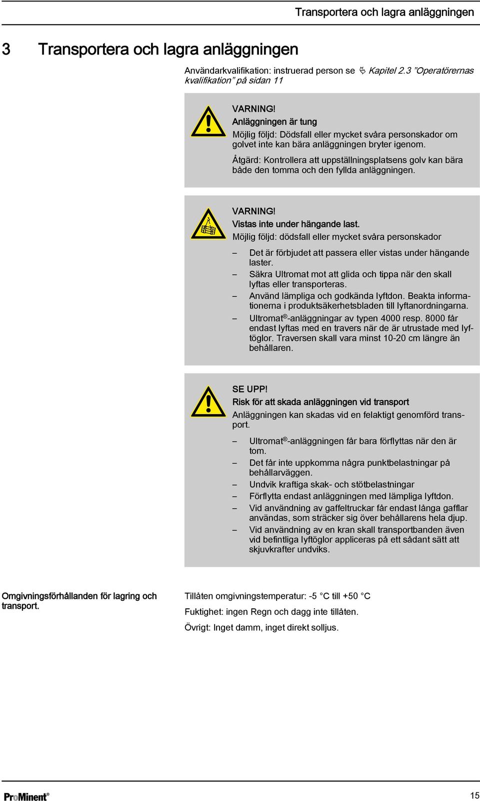 Åtgärd: Kontrollera att uppställningsplatsens golv kan bära både den tomma och den fyllda anläggningen. VARNING! Vistas inte under hängande last.