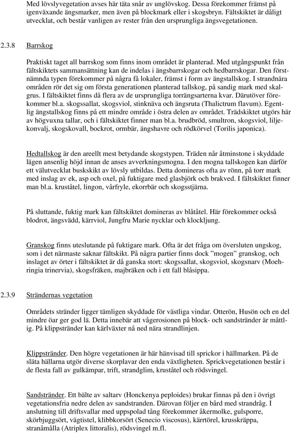 Med utgångspunkt från fältskiktets sammansättning kan de indelas i ängsbarrskogar och hedbarrskogar. Den förstnämnda typen förekommer på några få lokaler, främst i form av ängstallskog.