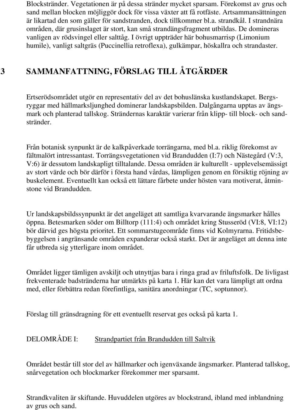De domineras vanligen av rödsvingel eller salttåg. I övrigt uppträder här bohusmarrisp (Limonium humile), vanligt saltgräs (Puccinellia retroflexa), gulkämpar, höskallra och strandaster.