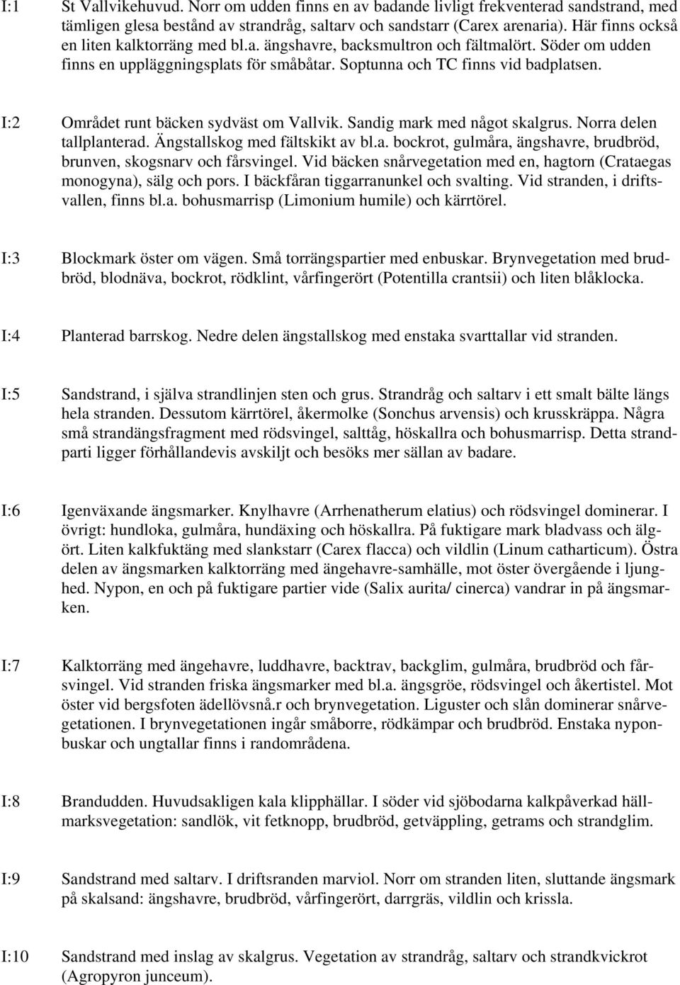 I:2 Området runt bäcken sydväst om Vallvik. Sandig mark med något skalgrus. Norra delen tallplanterad. Ängstallskog med fältskikt av bl.a. bockrot, gulmåra, ängshavre, brudbröd, brunven, skogsnarv och fårsvingel.