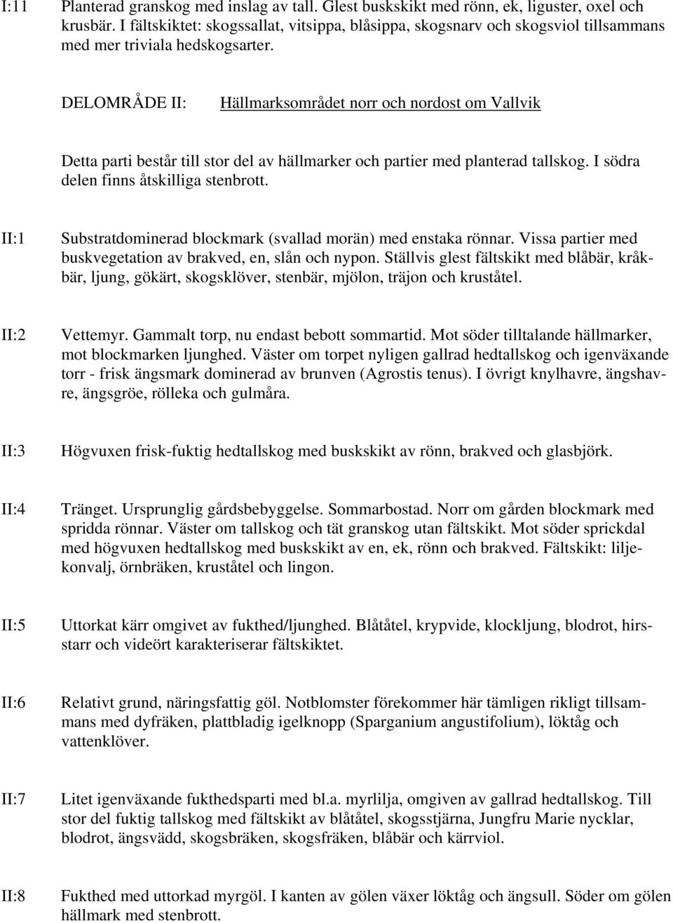 DELOMRÅDE II: Hällmarksområdet norr och nordost om Vallvik Detta parti består till stor del av hällmarker och partier med planterad tallskog. I södra delen finns åtskilliga stenbrott.